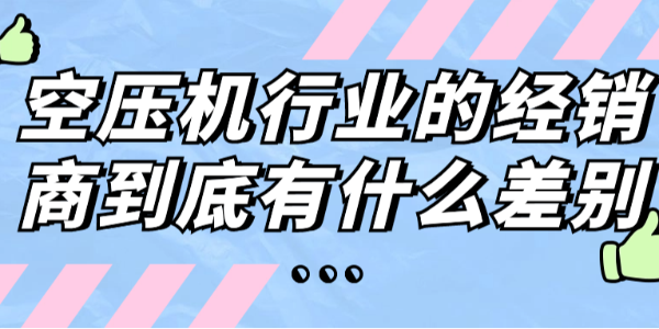 空壓機(jī)行業(yè)的經(jīng)銷商到底有什么差別？